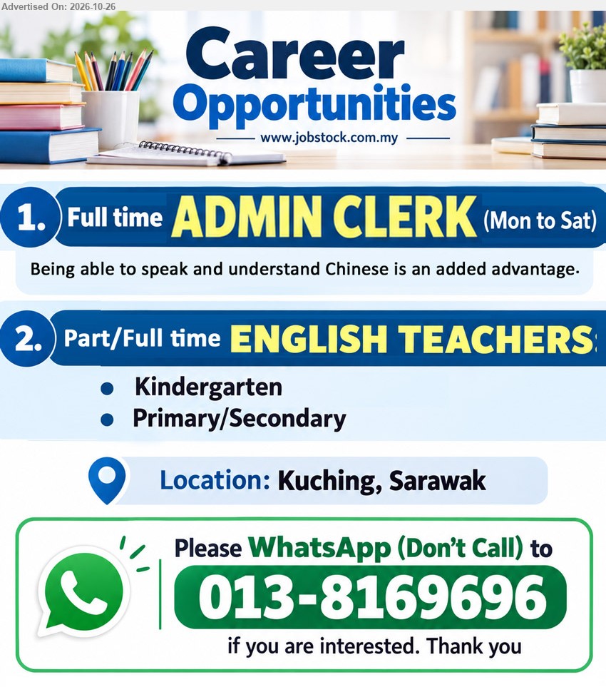ADVERTISER (Tuition Center) - 1. ADMIN CLERK (Kuching, Sarawak) Full time (Mon to Sat). Being able to speak and understand Chinese is an added advantage.
2. ENGLISH TEACHERS (Kuching, Sarawak) Part/Full time. Kindergarten, Primary/Secondary.
WhatsApp 013-8169696 (Don't Call)
