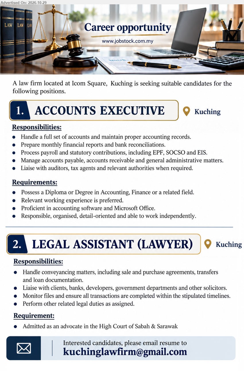 ADVERTISER (Law Firm) - 1. ACCOUNTS EXECUTIVE (Kuching), Diploma or Degree in Accounting, Finance or a related field. Relevant working experience is preferred. Handle a full set of accounts.
2. LEGAL ASSISTANT (LAWYER) (Kuching), Admitted as an advocate in the High Court of Sabah & Sarawak. Handle conveyancing matters, including sale and purchase agreements.
Email Resume