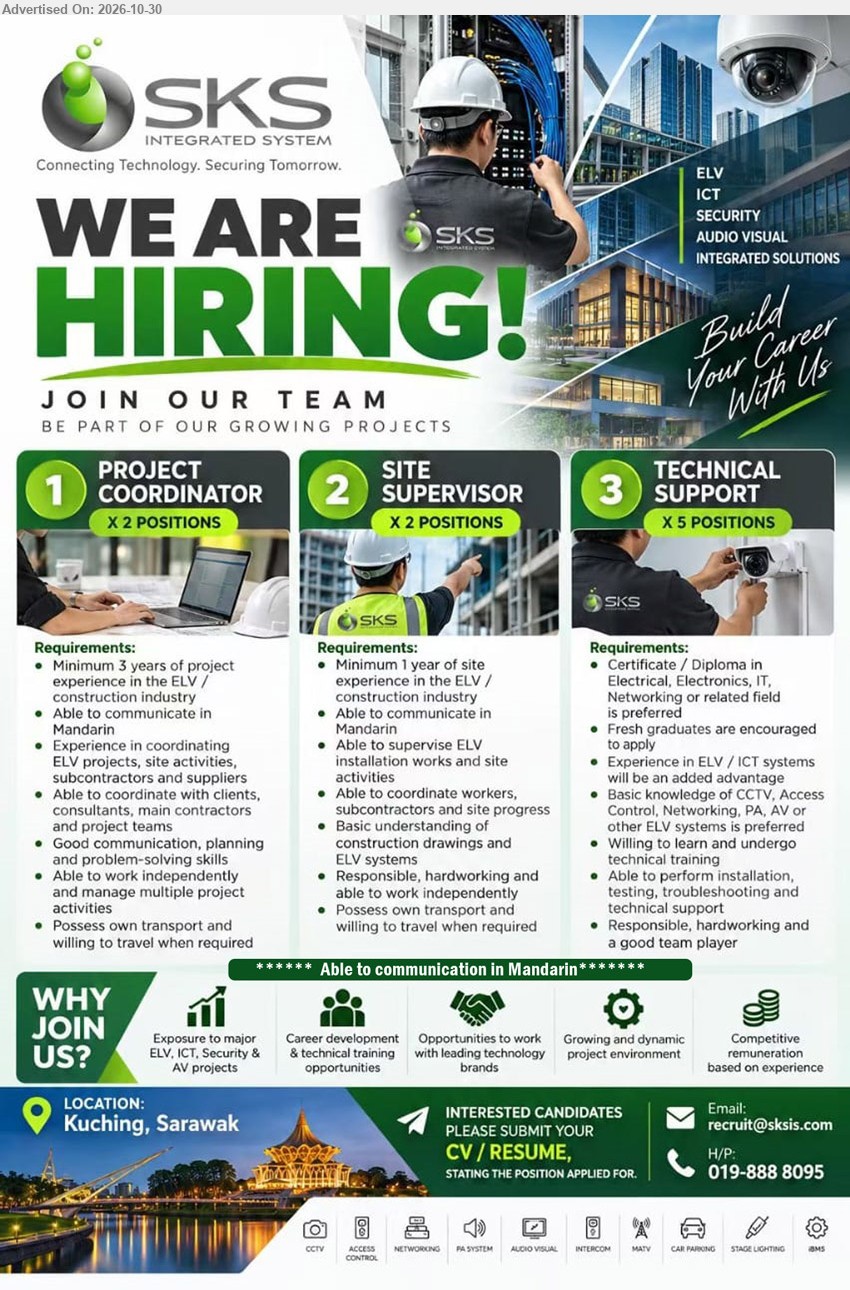 SKS INTEGRATED SYSTEM SDN BHD - 1. PROJECT COORDINATOR (Kuching, Sarawak),  (2 POSITIONS) Minimum 3 years of project experience in the ELV / construction industry. Able to communicate in Mandarin. Possess own transport.
2. SITE SUPERVISOR (Kuching, Sarawak),  (2 POSITIONS) Minimum 1 year of site experience in the ELV / construction industry. Able to communicate in Mandarin. Supervise ELV installation works.
3. TECHNICAL SUPPORT (5 POSITIONS) (Kuching, Sarawak), (5 POSITIONS) Certificate / Diploma in Electrical, Electronics, IT, Networking or related field preferred. Fresh graduates encouraged. Installation, testing, troubleshooting and technical support. Mandarin communication required.
Email Resume / Call 019-888 8095