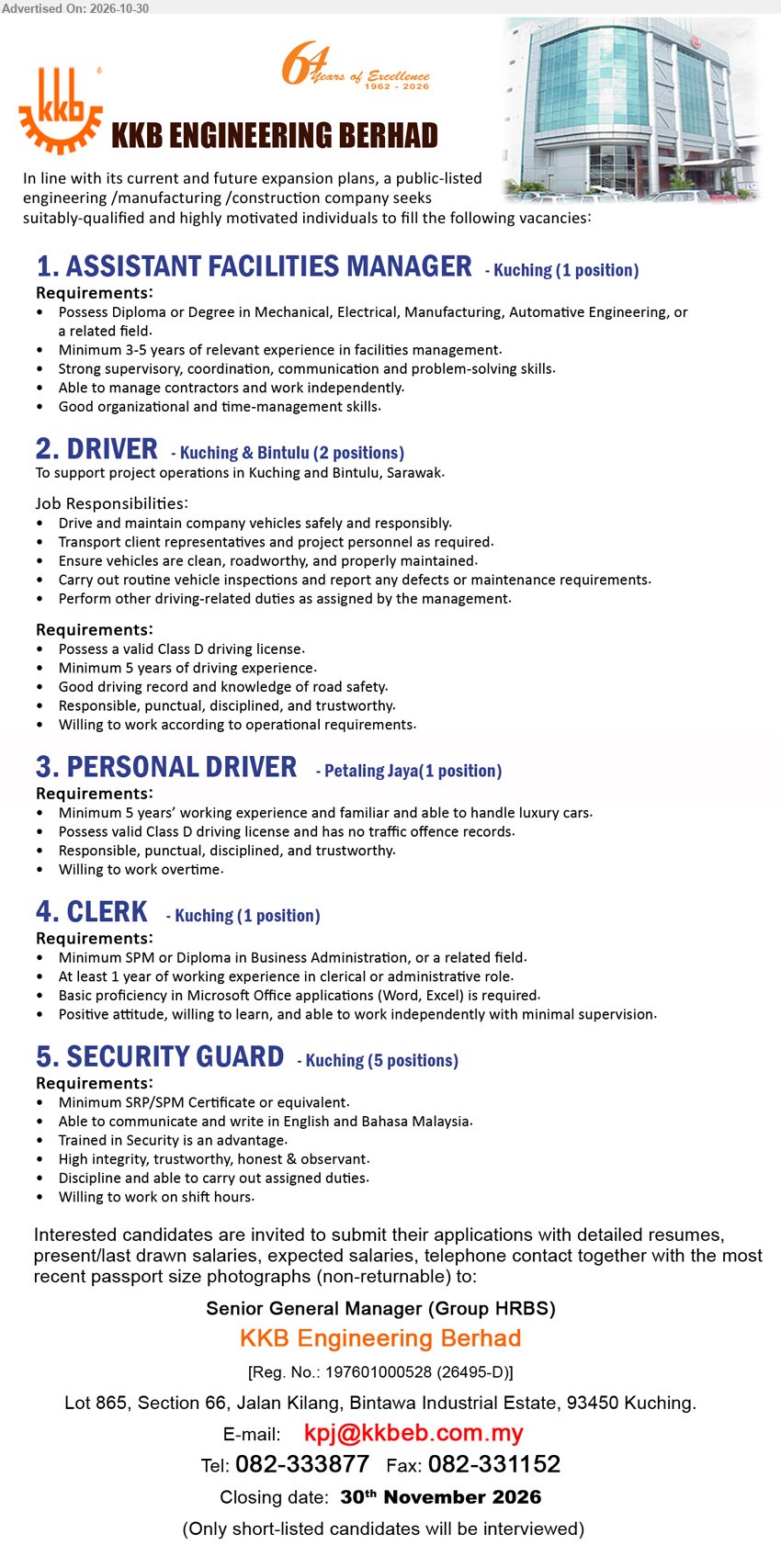 KKB ENGINEERING BERHAD - 1. ASSISTANT FACILITIES MANAGER (Kuching, 1 position), Diploma or Degree in Mechanical, Electrical, Manufacturing, Automotive Engineering, or related field. Minimum 3-5 years of relevant experience in facilities management.
2. DRIVER (Kuching & Bintulu, 2 positions), Possess a valid Class D driving license. Minimum 5 years of driving experience. Drive and maintain company vehicles safely and responsibly.
3. PERSONAL DRIVER (Petaling Jaya, 1 position), Minimum 5 years’ working experience and familiar and able to handle luxury cars. Possess valid Class D driving license.
4. CLERK (Kuching, 1 position), Minimum SPM or Diploma in Business Administration, or a related field. At least 1 year of working experience in clerical or administrative role.
5. SECURITY GUARD (Kuching, 5 positions), Minimum SRP/SPM Certificate or equivalent. Trained in Security is an advantage. Willing to work on shift hours.
Email Resume / Tel 082-333877